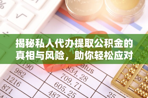 水富揭秘私人代办提取公积金的真相与风险，助你轻松应对资金难题