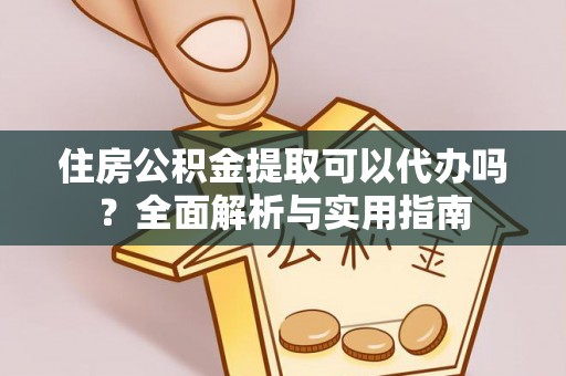 水富住房公积金提取可以代办吗？全面解析与实用指南