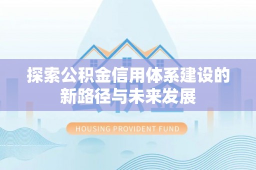 水富探索公积金信用体系建设的新路径与未来发展