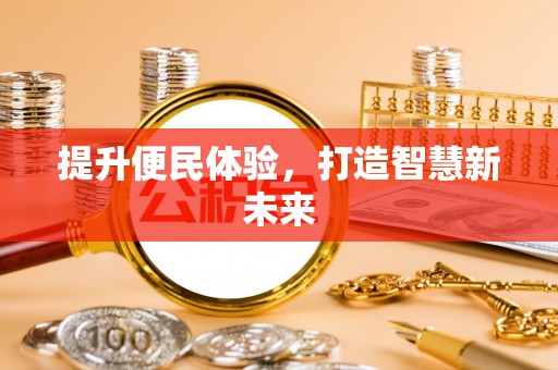 水富提升便民体验，打造智慧新未来