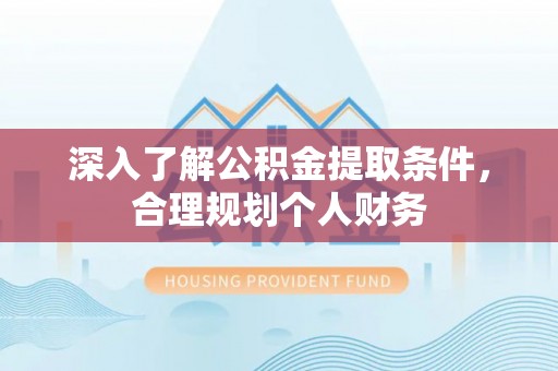 水富深入了解公积金提取条件，合理规划个人财务