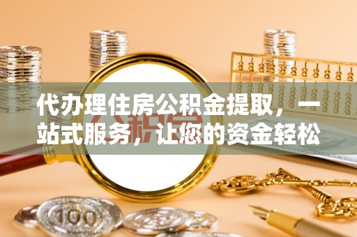 水富代办理住房公积金提取，一站式服务，让您的资金轻松到账