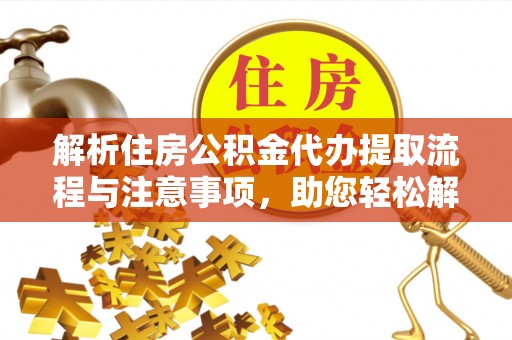水富解析住房公积金代办提取流程与注意事项，助您轻松解决资金难题