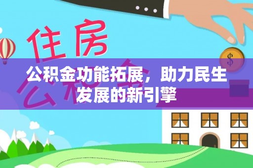 水富公积金功能拓展，助力民生发展的新引擎