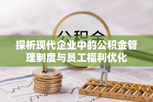 水富探析现代企业中的公积金管理制度与员工福利优化