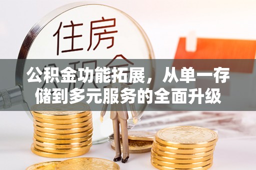 水富公积金功能拓展，从单一存储到多元服务的全面升级