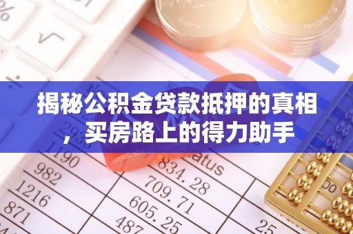 水富揭秘公积金贷款抵押的真相，买房路上的得力助手