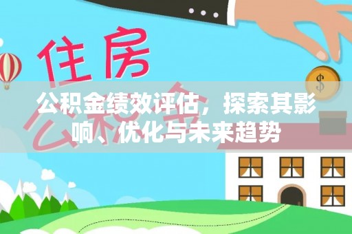 水富公积金绩效评估，探索其影响、优化与未来趋势