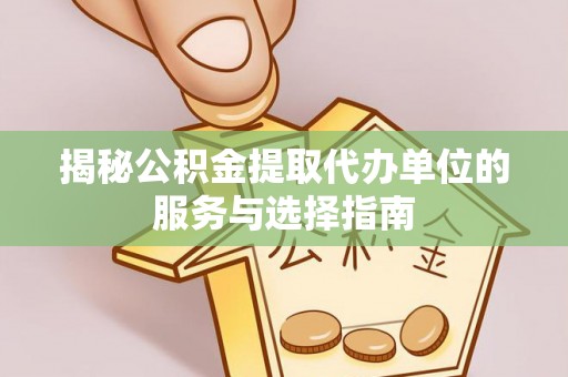 水富揭秘公积金提取代办单位的服务与选择指南