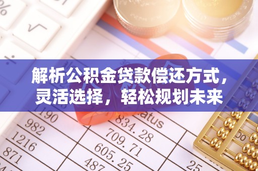 水富解析公积金贷款偿还方式，灵活选择，轻松规划未来
