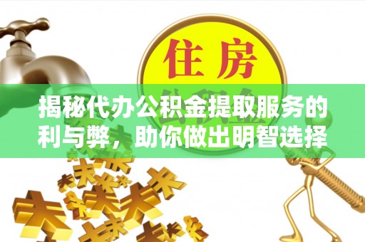 水富揭秘代办公积金提取服务的利与弊，助你做出明智选择