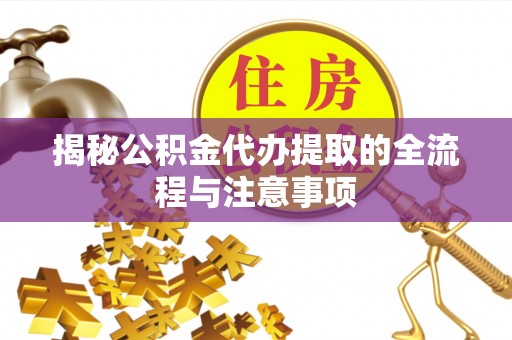 水富揭秘公积金代办提取的全流程与注意事项
