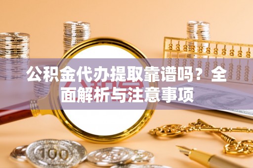 水富公积金代办提取靠谱吗？全面解析与注意事项