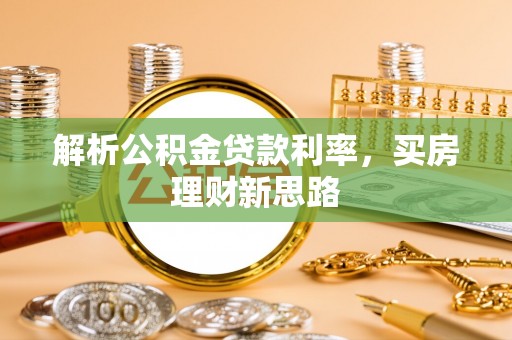 水富解析公积金贷款利率，买房理财新思路