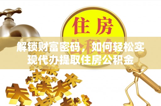 水富解锁财富密码，如何轻松实现代办提取住房公积金