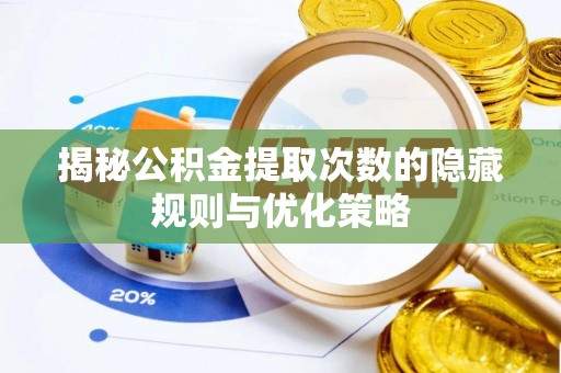 水富揭秘公积金提取次数的隐藏规则与优化策略