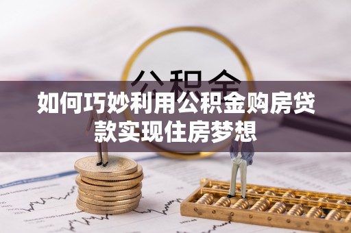 水富如何巧妙利用公积金购房贷款实现住房梦想