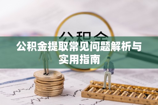 水富公积金提取常见问题解析与实用指南