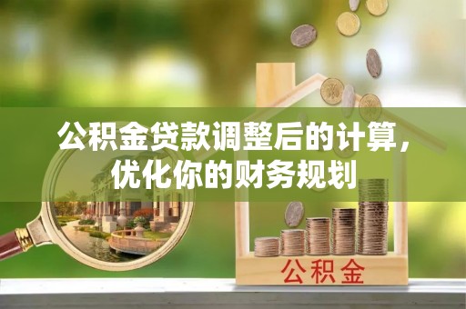 水富公积金贷款调整后的计算，优化你的财务规划