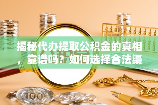 水富揭秘代办提取公积金的真相，靠谱吗？如何选择合法渠道