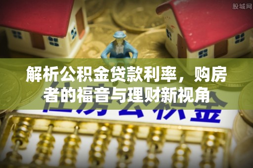 水富解析公积金贷款利率，购房者的福音与理财新视角