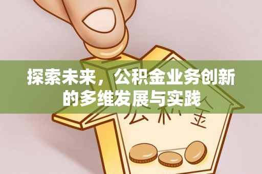 水富探索未来，公积金业务创新的多维发展与实践