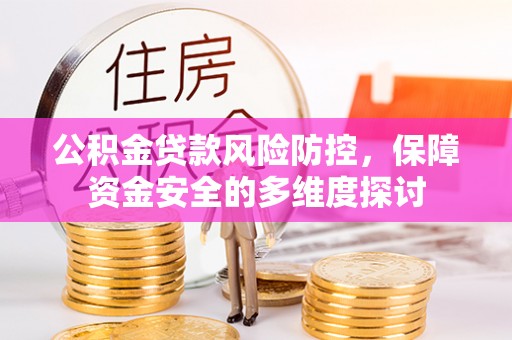 水富公积金贷款风险防控，保障资金安全的多维度探讨