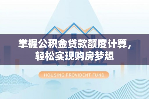 水富掌握公积金贷款额度计算，轻松实现购房梦想