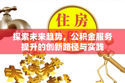 水富探索未来趋势，公积金服务提升的创新路径与实践