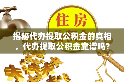 水富揭秘代办提取公积金的真相，代办提取公积金靠谱吗？