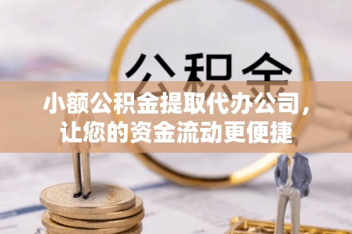 水富小额公积金提取代办公司，让您的资金流动更便捷