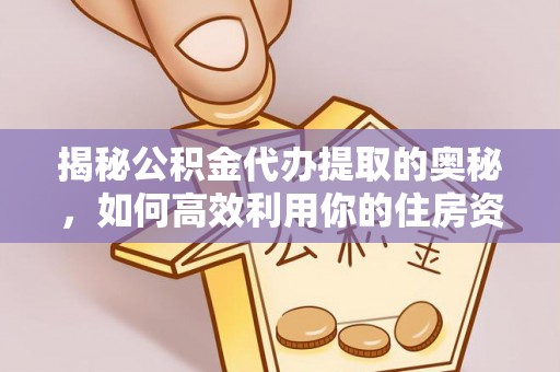水富揭秘公积金代办提取的奥秘，如何高效利用你的住房资金