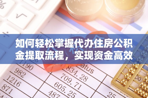 水富如何轻松掌握代办住房公积金提取流程，实现资金高效利用