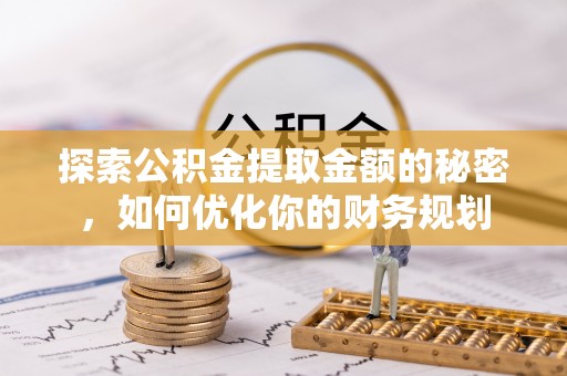 水富探索公积金提取金额的秘密，如何优化你的财务规划