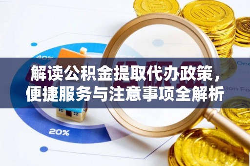水富解读公积金提取代办政策，便捷服务与注意事项全解析