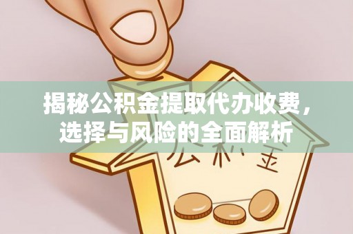 水富揭秘公积金提取代办收费，选择与风险的全面解析