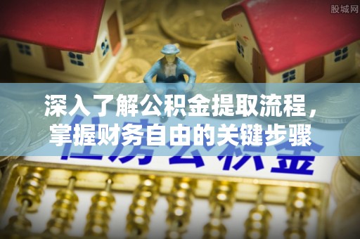 水富深入了解公积金提取流程，掌握财务自由的关键步骤