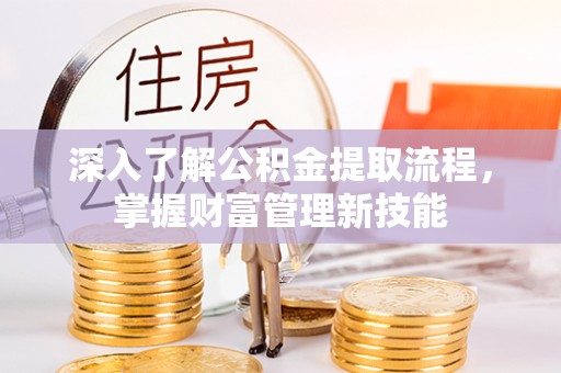 水富深入了解公积金提取流程，掌握财富管理新技能