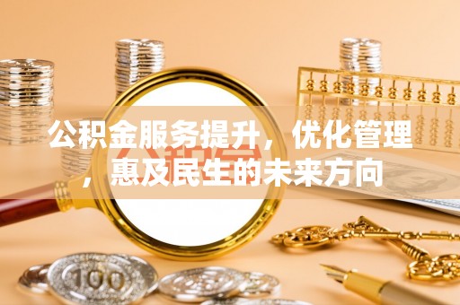水富公积金服务提升，优化管理，惠及民生的未来方向