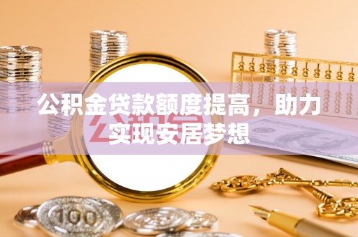 水富公积金贷款额度提高，助力实现安居梦想