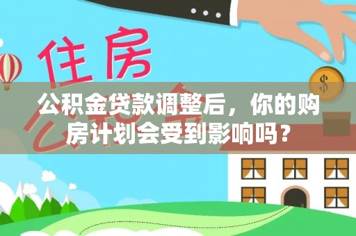 水富公积金贷款调整后，你的购房计划会受到影响吗？