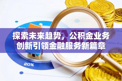 水富探索未来趋势，公积金业务创新引领金融服务新篇章