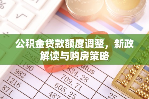 水富公积金贷款额度调整，新政解读与购房策略