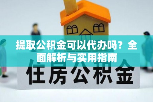 水富提取公积金可以代办吗？全面解析与实用指南