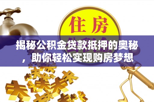 水富揭秘公积金贷款抵押的奥秘，助你轻松实现购房梦想