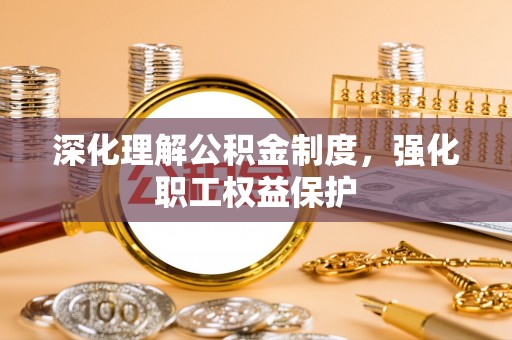 水富深化理解公积金制度，强化职工权益保护