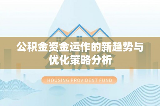 水富公积金资金运作的新趋势与优化策略分析