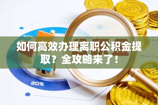 水富如何高效办理离职公积金提取？全攻略来了！