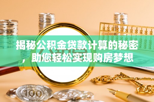 水富揭秘公积金贷款计算的秘密，助您轻松实现购房梦想