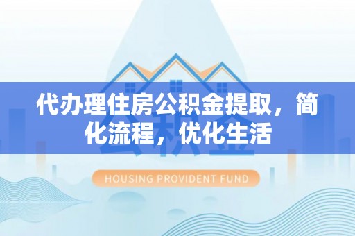 水富代办理住房公积金提取，简化流程，优化生活